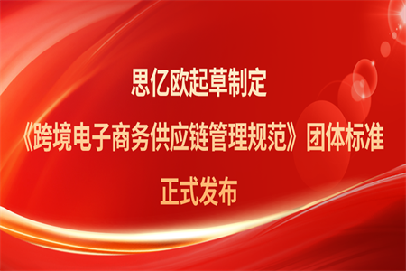 再樹行業標桿！思億歐起草制定的《跨境電子商務供應鏈管理規范》團體標準正式發布